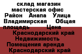 склад,магазин, мастерская,офис › Район ­ Анапа › Улица ­ Владимирская  › Общая площадь ­ 44 › Цена ­ 20 000 - Краснодарский край Недвижимость » Помещения аренда   . Краснодарский край